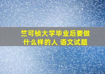 竺可桢大学毕业后要做什么样的人 语文试题